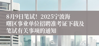 8月9日笔试！2025宁波海曙区事业单位招聘准考证下载及笔试有关事项的通知