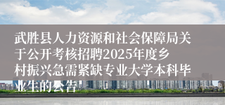 武胜县人力资源和社会保障局关于公开考核招聘2025年度乡村振兴急需紧缺专业大学本科毕业生的公告