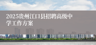 2025贵州江口县招聘高级中学工作方案
