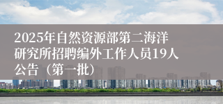 2025年自然资源部第二海洋研究所招聘编外工作人员19人公告（第一批）