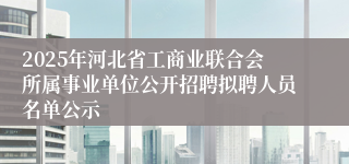 2025年河北省工商业联合会所属事业单位公开招聘拟聘人员名单公示