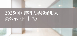 2025中国药科大学拟录用人员公示（四十八）