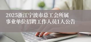 2025浙江宁波市总工会所属事业单位招聘工作人员1人公告