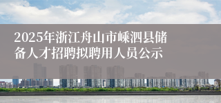2025年浙江舟山市嵊泗县储备人才招聘拟聘用人员公示