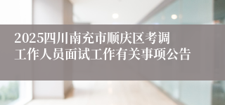 2025四川南充市顺庆区考调工作人员面试工作有关事项公告