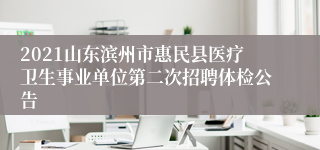 2021山东滨州市惠民县医疗卫生事业单位第二次招聘体检公告