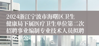 2024浙江宁波市海曙区卫生健康局下属医疗卫生单位第二次招聘事业编制专业技术人员拟聘用名单公示（四）