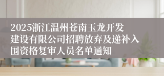2025浙江温州苍南玉龙开发建设有限公司招聘放弃及递补入围资格复审人员名单通知