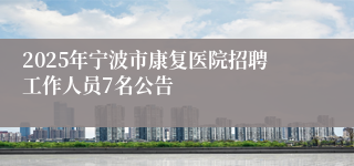 2025年宁波市康复医院招聘工作人员7名公告