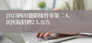 2025四川德阳绵竹市第二人民医院招聘2人公告