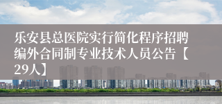 乐安县总医院实行简化程序招聘编外合同制专业技术人员公告【29人】
