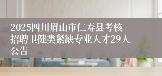 2025四川眉山市仁寿县考核招聘卫健类紧缺专业人才29人公告