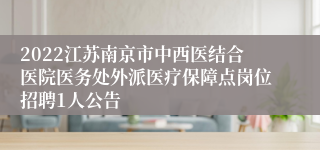 2022江苏南京市中西医结合医院医务处外派医疗保障点岗位招聘1人公告