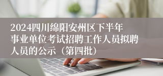 2024四川绵阳安州区下半年事业单位考试招聘工作人员拟聘人员的公示（第四批）