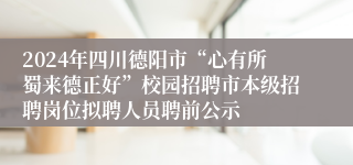 2024年四川德阳市“心有所蜀来德正好”校园招聘市本级招聘岗位拟聘人员聘前公示