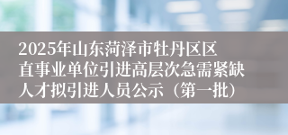 2025年山东菏泽市牡丹区区直事业单位引进高层次急需紧缺人才拟引进人员公示（第一批）