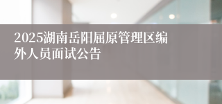 2025湖南岳阳屈原管理区编外人员面试公告