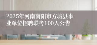 2025年河南南阳市方城县事业单位招聘联考100人公告