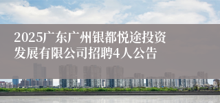 2025广东广州银都悦途投资发展有限公司招聘4人公告