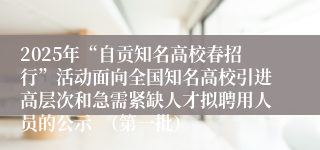 2025年“自贡知名高校春招行”活动面向全国知名高校引进高层次和急需紧缺人才拟聘用人员的公示  （第一批）