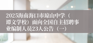 2025海南海口市琼山中学（谭文学校）面向全国自主招聘事业编制人员23人公告（一）