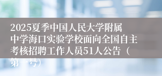2025夏季中国人民大学附属中学海口实验学校面向全国自主考核招聘工作人员51人公告（第一号）
