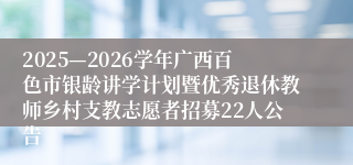 2025—2026学年广西百色市银龄讲学计划暨优秀退休教师乡村支教志愿者招募22人公告