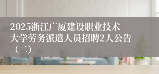 2025浙江广厦建设职业技术大学劳务派遣人员招聘2人公告（二）
