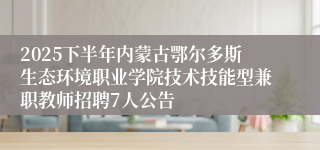 2025下半年内蒙古鄂尔多斯生态环境职业学院技术技能型兼职教师招聘7人公告