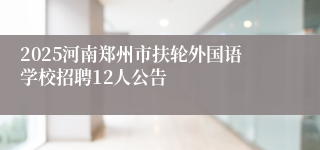 2025河南郑州市扶轮外国语学校招聘12人公告