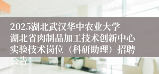 2025湖北武汉华中农业大学湖北省肉制品加工技术创新中心实验技术岗位（科研助理）招聘公告