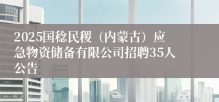 2025国稔民稷（内蒙古）应急物资储备有限公司招聘35人公告