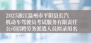2025浙江温州市平阳县长汽机动车驾驶员考试服务有限责任公司招聘劳务派遣人员拟录用名单公示