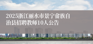2025浙江丽水市景宁畲族自治县招聘教师10人公告