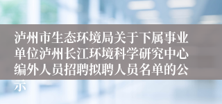 泸州市生态环境局关于下属事业单位泸州长江环境科学研究中心编外人员招聘拟聘人员名单的公示