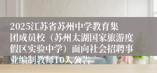 2025江苏省苏州中学教育集团成员校（苏州太湖国家旅游度假区实验中学）面向社会招聘事业编制教师10人公告