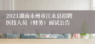 2021湖南永州市江永县招聘医技人员（财务）面试公告
