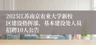 2025江苏南京农业大学新校区建设指挥部、基本建设处人员招聘10人公告
