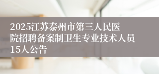 2025江苏泰州市第三人民医院招聘备案制卫生专业技术人员15人公告