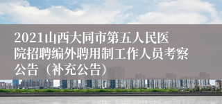 2021山西大同市第五人民医院招聘编外聘用制工作人员考察公告（补充公告）