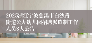 2025浙江宁波慈溪市白沙路街道公办幼儿园招聘派遣制工作人员3人公告