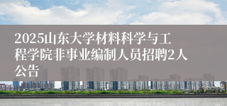 2025山东大学材料科学与工程学院非事业编制人员招聘2人公告