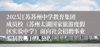 2025江苏苏州中学教育集团成员校（苏州太湖国家旅游度假区实验中学）面向社会招聘事业编制教师10人公告