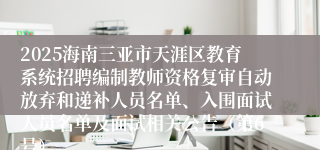 2025海南三亚市天涯区教育系统招聘编制教师资格复审自动放弃和递补人员名单、入围面试人员名单及面试相关公告（第6号）