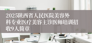 2025陕西省人民医院美容外科专业医疗美容主诊医师培训招收9人简章