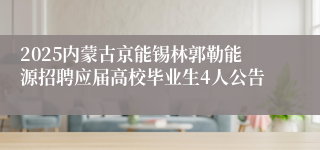 2025内蒙古京能锡林郭勒能源招聘应届高校毕业生4人公告
