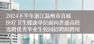 2024下半年浙江温州市直属医疗卫生健康单位面向普通高校选聘优秀毕业生校园招聘拟聘用人员公示（第二批）