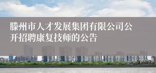 滕州市人才发展集团有限公司公开招聘康复技师的公告