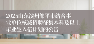2025山东滨州邹平市结合事业单位核减招聘征集本科及以上毕业生入伍计划的公告