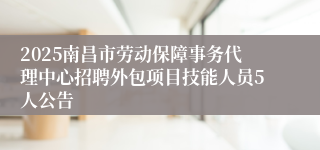 2025南昌市劳动保障事务代理中心招聘外包项目技能人员5人公告